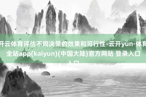 开云体育评估不同决策的效果和可行性-云开yun·体育全站app(kaiyun)(中国大陆)官方网站 登录入口