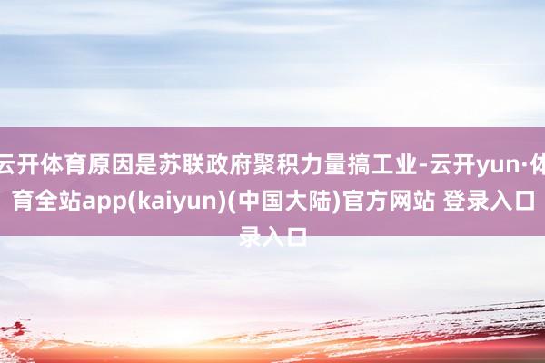 云开体育原因是苏联政府聚积力量搞工业-云开yun·体育全站app(kaiyun)(中国大陆)官方网站 登录入口