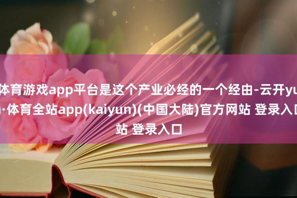 体育游戏app平台是这个产业必经的一个经由-云开yun·体育全站app(kaiyun)(中国大陆)官方网站 登录入口