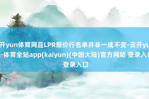 开yun体育网且LPR报价行名单并非一成不变-云开yun·体育全站app(kaiyun)(中国大陆)官方网站 登录入口