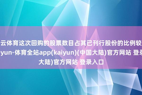 开云体育这次回购的股票数目占其已刊行股份的比例较小-云开yun·体育全站app(kaiyun)(中国大陆)官方网站 登录入口