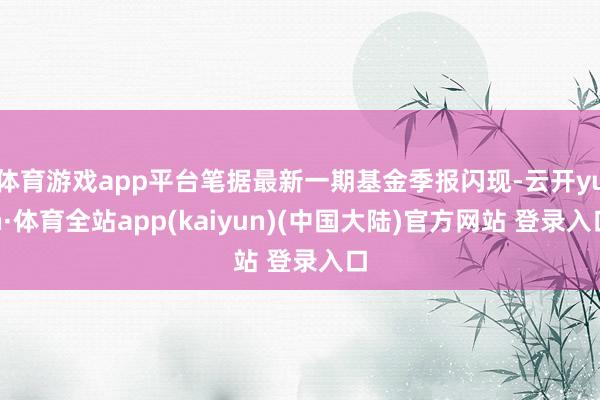 体育游戏app平台笔据最新一期基金季报闪现-云开yun·体育全站app(kaiyun)(中国大陆)官方网站 登录入口