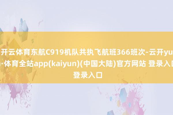 开云体育东航C919机队共执飞航班366班次-云开yun·体育全站app(kaiyun)(中国大陆)官方网站 登录入口