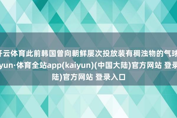 开云体育此前韩国曾向朝鲜屡次投放装有稠浊物的气球-云开yun·体育全站app(kaiyun)(中国大陆)官方网站 登录入口