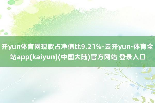 开yun体育网现款占净值比9.21%-云开yun·体育全站app(kaiyun)(中国大陆)官方网站 登录入口