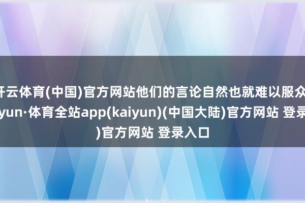 开云体育(中国)官方网站他们的言论自然也就难以服众-云开yun·体育全站app(kaiyun)(中国大陆)官方网站 登录入口