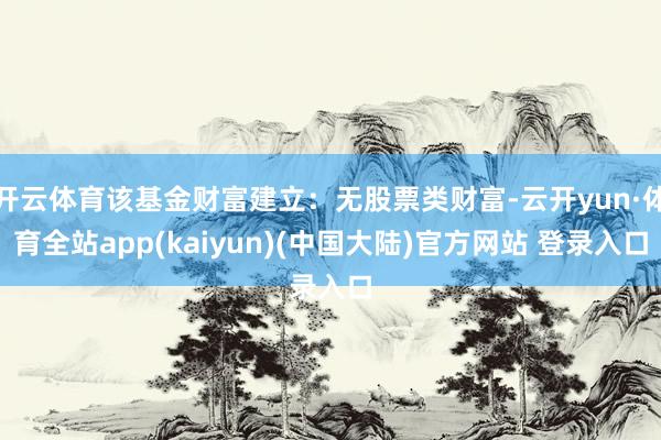 开云体育该基金财富建立：无股票类财富-云开yun·体育全站app(kaiyun)(中国大陆)官方网站 登录入口