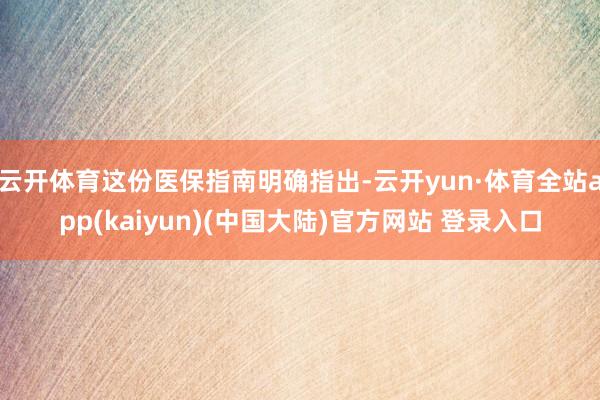 云开体育这份医保指南明确指出-云开yun·体育全站app(kaiyun)(中国大陆)官方网站 登录入口