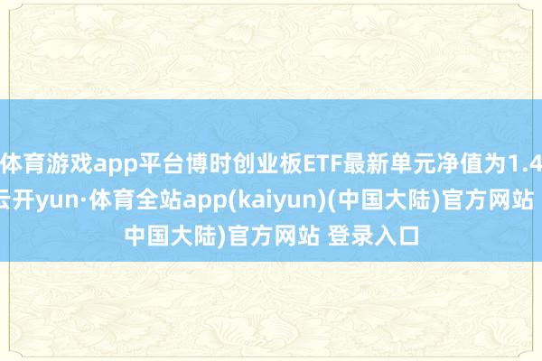 体育游戏app平台博时创业板ETF最新单元净值为1.4201元-云开yun·体育全站app(kaiyun)(中国大陆)官方网站 登录入口