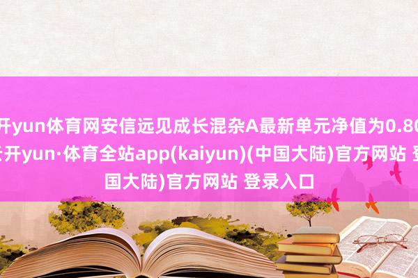 开yun体育网安信远见成长混杂A最新单元净值为0.8044元-云开yun·体育全站app(kaiyun)(中国大陆)官方网站 登录入口