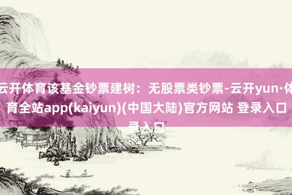 云开体育该基金钞票建树：无股票类钞票-云开yun·体育全站app(kaiyun)(中国大陆)官方网站 登录入口