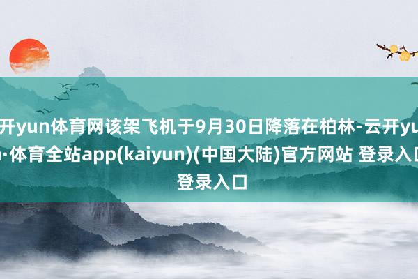 开yun体育网该架飞机于9月30日降落在柏林-云开yun·体育全站app(kaiyun)(中国大陆)官方网站 登录入口