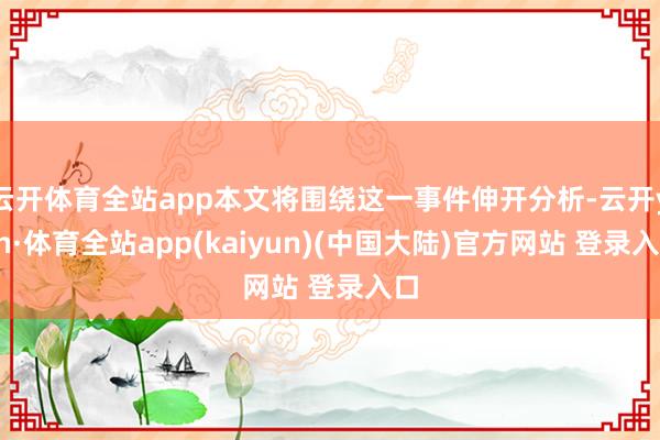 云开体育全站app本文将围绕这一事件伸开分析-云开yun·体育全站app(kaiyun)(中国大陆)官方网站 登录入口