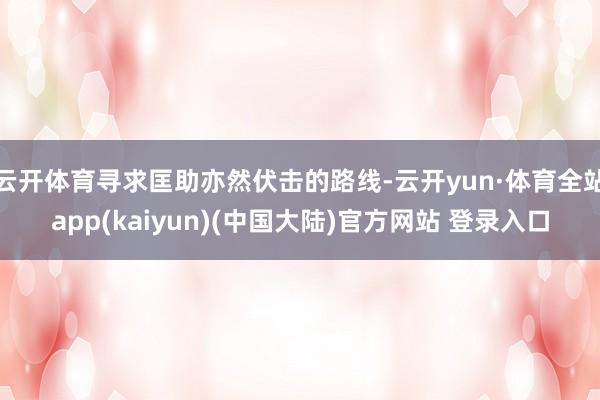 云开体育寻求匡助亦然伏击的路线-云开yun·体育全站app(kaiyun)(中国大陆)官方网站 登录入口