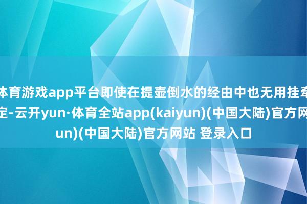 体育游戏app平台即使在提壶倒水的经由中也无用挂牵需要重新设定-云开yun·体育全站app(kaiyun)(中国大陆)官方网站 登录入口