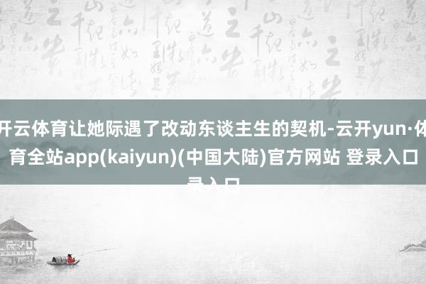 开云体育让她际遇了改动东谈主生的契机-云开yun·体育全站app(kaiyun)(中国大陆)官方网站 登录入口