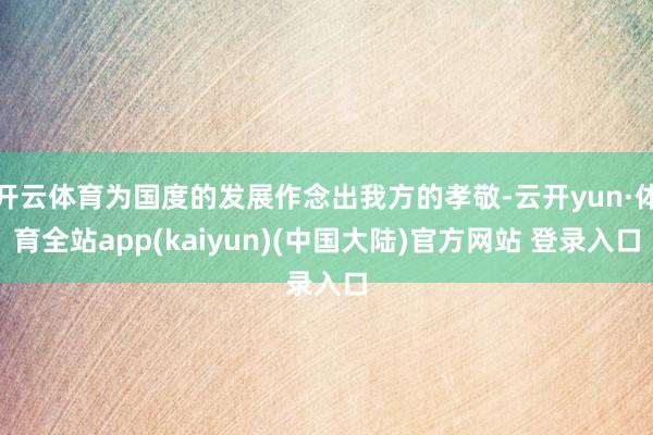 开云体育为国度的发展作念出我方的孝敬-云开yun·体育全站app(kaiyun)(中国大陆)官方网站 登录入口