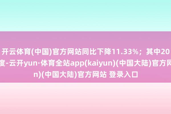 开云体育(中国)官方网站同比下降11.33%；其中2024年第三季度-云开yun·体育全站app(kaiyun)(中国大陆)官方网站 登录入口