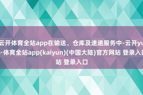 云开体育全站app在输送、仓库及速递服务中-云开yun·体育全站app(kaiyun)(中国大陆)官方网站 登录入口