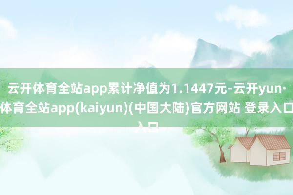 云开体育全站app累计净值为1.1447元-云开yun·体育全站app(kaiyun)(中国大陆)官方网站 登录入口