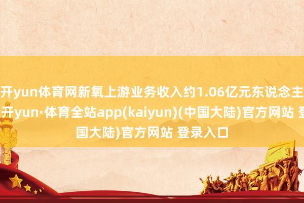 开yun体育网新氧上游业务收入约1.06亿元东说念主民币-云开yun·体育全站app(kaiyun)(中国大陆)官方网站 登录入口