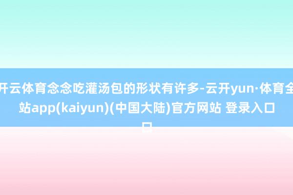 开云体育念念吃灌汤包的形状有许多-云开yun·体育全站app(kaiyun)(中国大陆)官方网站 登录入口