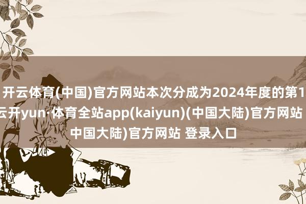 开云体育(中国)官方网站本次分成为2024年度的第1次分成-云开yun·体育全站app(kaiyun)(中国大陆)官方网站 登录入口