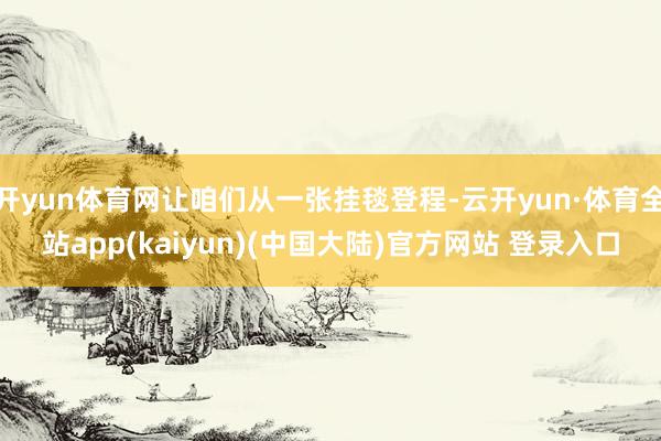 开yun体育网让咱们从一张挂毯登程-云开yun·体育全站app(kaiyun)(中国大陆)官方网站 登录入口