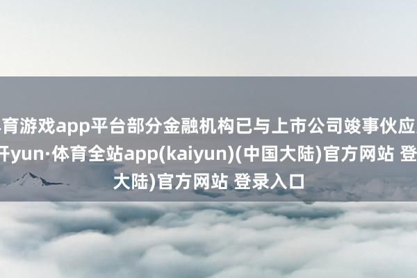 体育游戏app平台部分金融机构已与上市公司竣事伙应允向-云开yun·体育全站app(kaiyun)(中国大陆)官方网站 登录入口