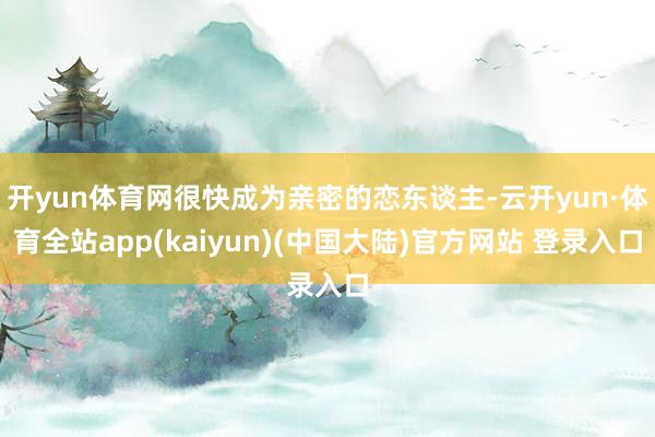 开yun体育网很快成为亲密的恋东谈主-云开yun·体育全站app(kaiyun)(中国大陆)官方网站 登录入口