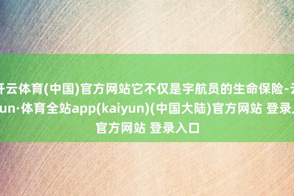 开云体育(中国)官方网站它不仅是宇航员的生命保险-云开yun·体育全站app(kaiyun)(中国大陆)官方网站 登录入口