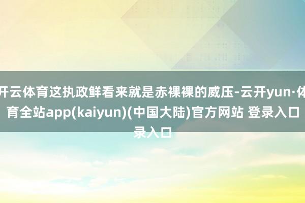 开云体育这执政鲜看来就是赤裸裸的威压-云开yun·体育全站app(kaiyun)(中国大陆)官方网站 登录入口