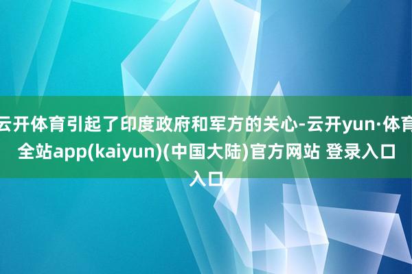 云开体育引起了印度政府和军方的关心-云开yun·体育全站app(kaiyun)(中国大陆)官方网站 登录入口