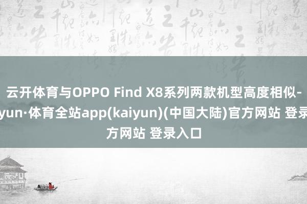 云开体育与OPPO Find X8系列两款机型高度相似-云开yun·体育全站app(kaiyun)(中国大陆)官方网站 登录入口