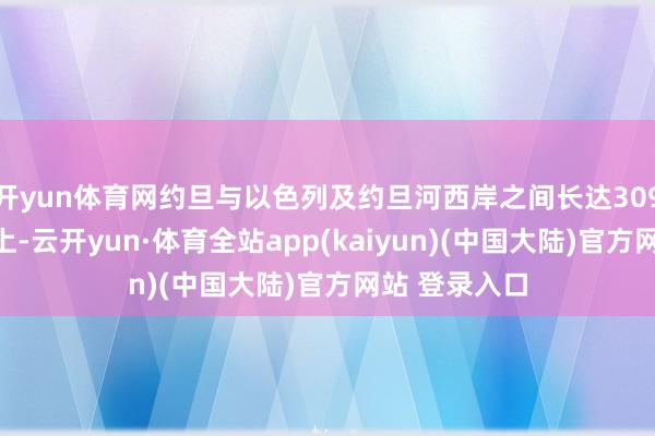 开yun体育网约旦与以色列及约旦河西岸之间长达309公里的畛域上-云开yun·体育全站app(kaiyun)(中国大陆)官方网站 登录入口