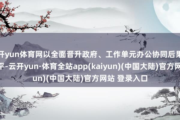 开yun体育网以全面晋升政府、工作单元办公协同后果和数字化水平-云开yun·体育全站app(kaiyun)(中国大陆)官方网站 登录入口