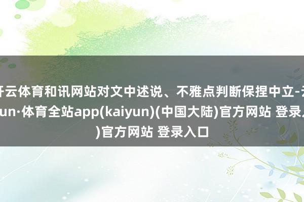 开云体育和讯网站对文中述说、不雅点判断保捏中立-云开yun·体育全站app(kaiyun)(中国大陆)官方网站 登录入口