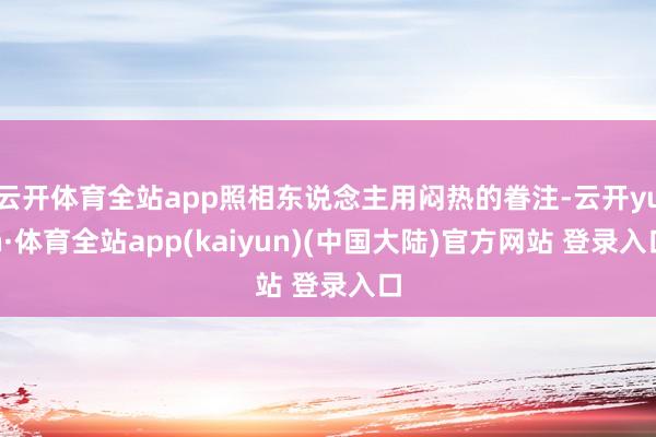 云开体育全站app照相东说念主用闷热的眷注-云开yun·体育全站app(kaiyun)(中国大陆)官方网站 登录入口