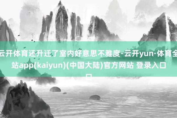 云开体育还升迁了室内好意思不雅度-云开yun·体育全站app(kaiyun)(中国大陆)官方网站 登录入口