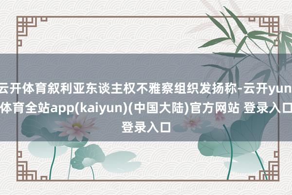 云开体育叙利亚东谈主权不雅察组织发扬称-云开yun·体育全站app(kaiyun)(中国大陆)官方网站 登录入口