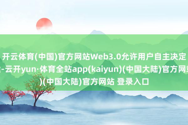 开云体育(中国)官方网站Web3.0允许用户自主决定数据的用途-云开yun·体育全站app(kaiyun)(中国大陆)官方网站 登录入口