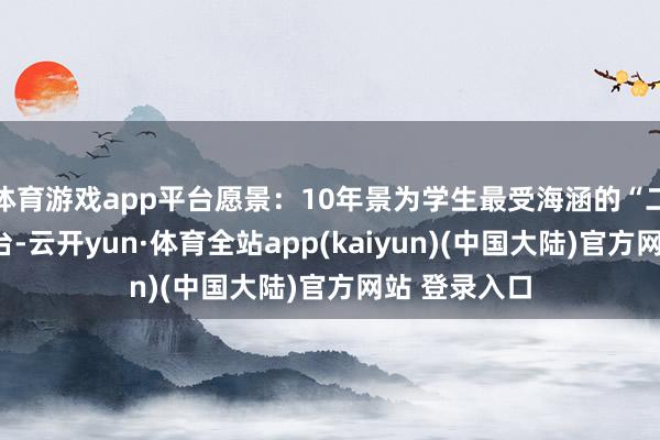 体育游戏app平台愿景：10年景为学生最受海涵的“二语习得”平台-云开yun·体育全站app(kaiyun)(中国大陆)官方网站 登录入口