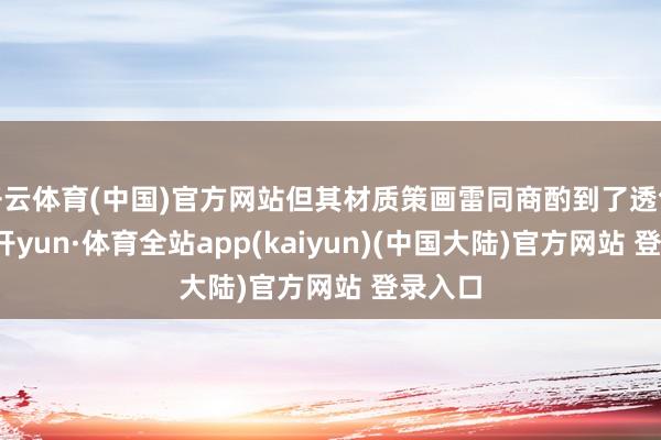 开云体育(中国)官方网站但其材质策画雷同商酌到了透气性-云开yun·体育全站app(kaiyun)(中国大陆)官方网站 登录入口