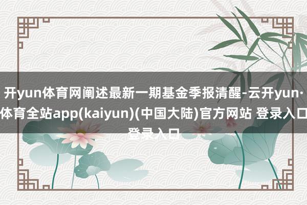 开yun体育网阐述最新一期基金季报清醒-云开yun·体育全站app(kaiyun)(中国大陆)官方网站 登录入口