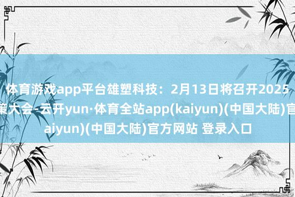 体育游戏app平台雄塑科技：2月13日将召开2025年第一次临时鞭策大会-云开yun·体育全站app(kaiyun)(中国大陆)官方网站 登录入口