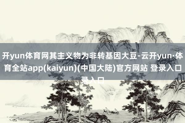 开yun体育网其主义物为非转基因大豆-云开yun·体育全站app(kaiyun)(中国大陆)官方网站 登录入口