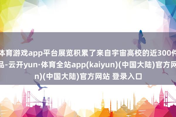 体育游戏app平台展览积累了来自宇宙高校的近300件创意贪图作品-云开yun·体育全站app(kaiyun)(中国大陆)官方网站 登录入口