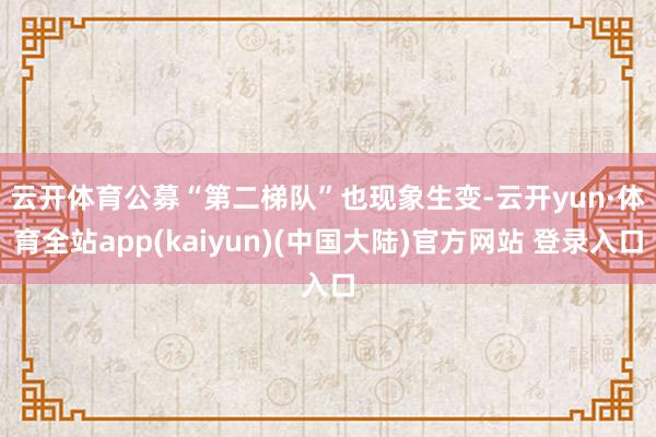 云开体育　　公募“第二梯队”也现象生变-云开yun·体育全站app(kaiyun)(中国大陆)官方网站 登录入口