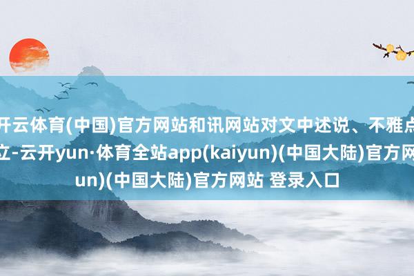 开云体育(中国)官方网站和讯网站对文中述说、不雅点判断保执中立-云开yun·体育全站app(kaiyun)(中国大陆)官方网站 登录入口